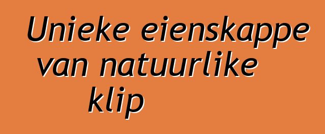 Unieke eienskappe van natuurlike klip