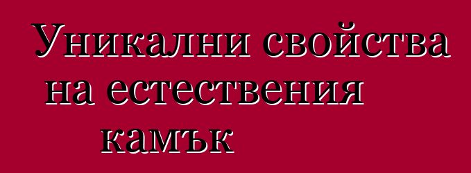 Уникални свойства на естествения камък