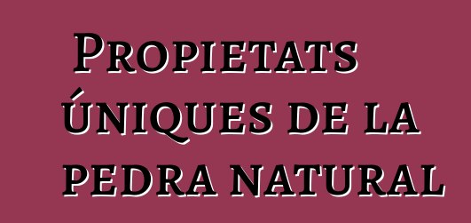 Propietats úniques de la pedra natural