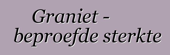 Graniet - beproefde sterkte