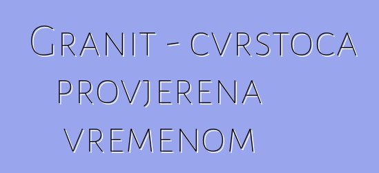 Granit - čvrstoća provjerena vremenom