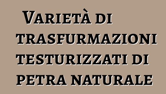 Varietà di trasfurmazioni testurizzati di petra naturale