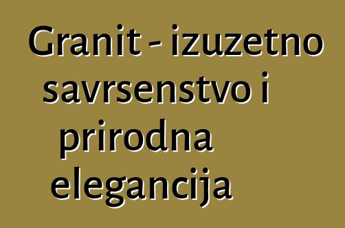 Granit – izuzetno savršenstvo i prirodna elegancija