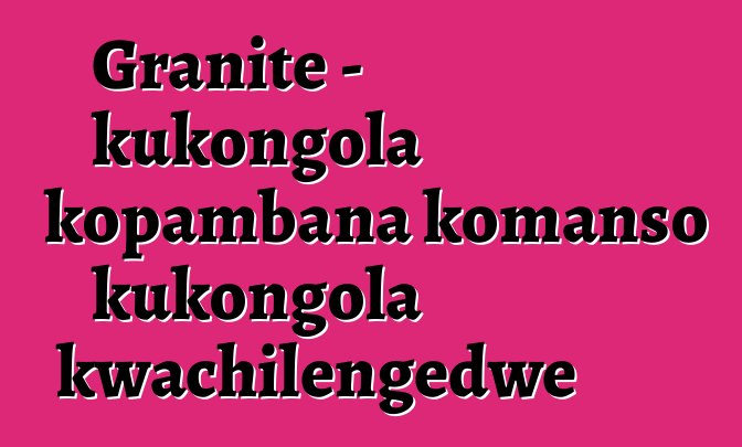 Granite - kukongola kopambana komanso kukongola kwachilengedwe