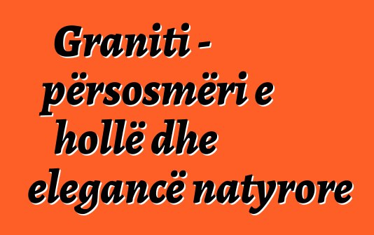 Graniti – përsosmëri e hollë dhe elegancë natyrore