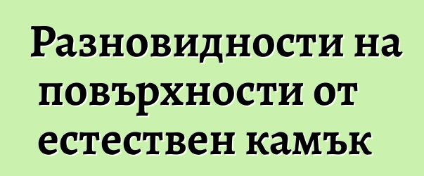 Разновидности на повърхности от естествен камък