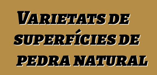 Varietats de superfícies de pedra natural