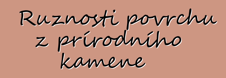 Různosti povrchů z přírodního kamene