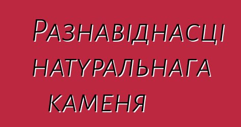 Разнавіднасці натуральнага каменя