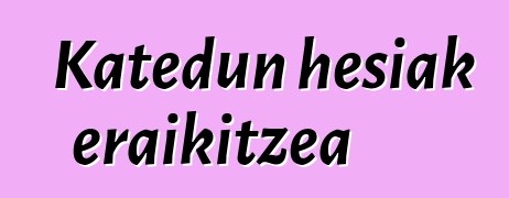 Katedun hesiak eraikitzea