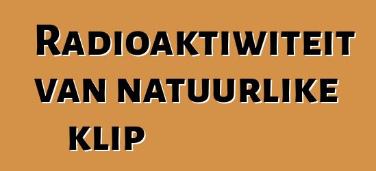 Radioaktiwiteit van natuurlike klip