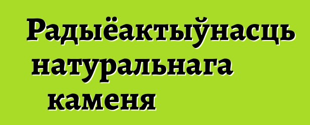 Радыёактыўнасць натуральнага каменя