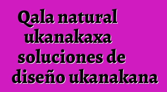 Qala natural ukanakaxa soluciones de diseño ukanakana