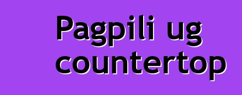 Pagpili ug countertop