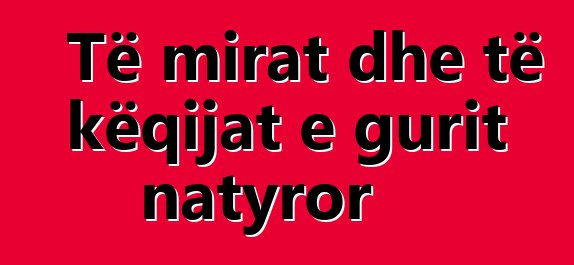 Të mirat dhe të këqijat e gurit natyror