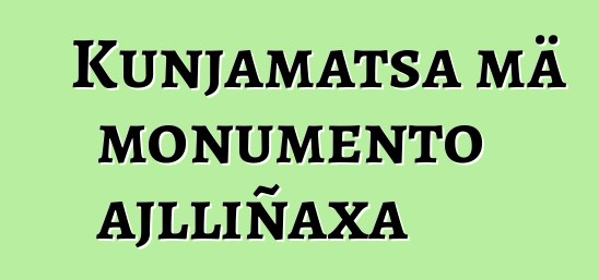 Kunjamatsa mä monumento ajlliñaxa