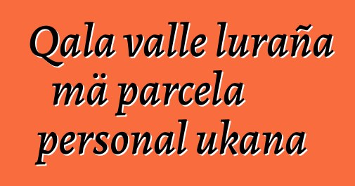 Qala valle luraña mä parcela personal ukana