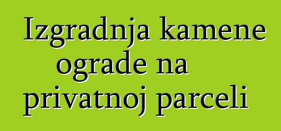 Izgradnja kamene ograde na privatnoj parceli