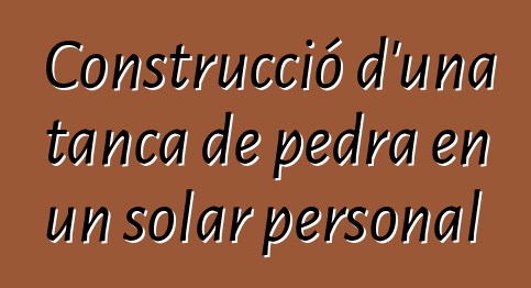 Construcció d'una tanca de pedra en un solar personal