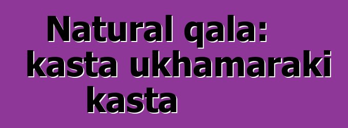 Natural qala: kasta ukhamaraki kasta