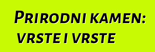 Prirodni kamen: vrste i vrste