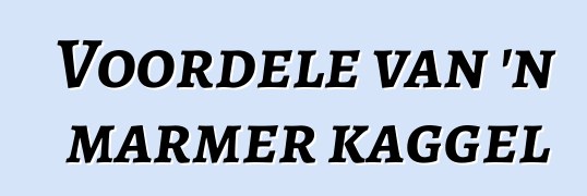 Voordele van 'n marmer kaggel