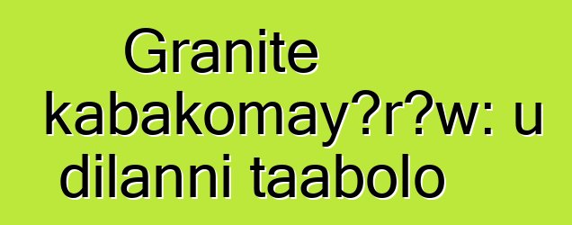 Granite kabakomayɔrɔw: u dilanni taabolo