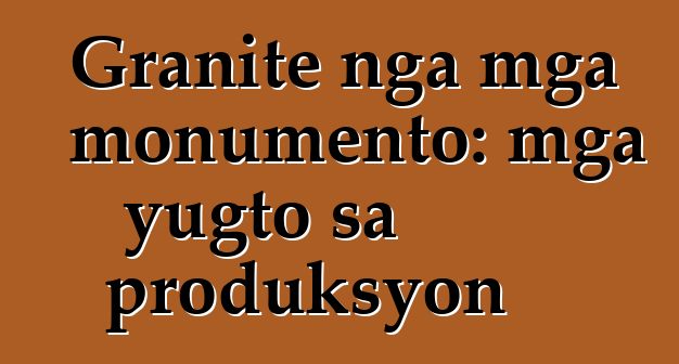 Granite nga mga monumento: mga yugto sa produksyon