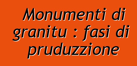 Monumenti di granitu : fasi di pruduzzione