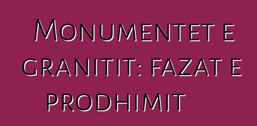 Monumentet e granitit: fazat e prodhimit