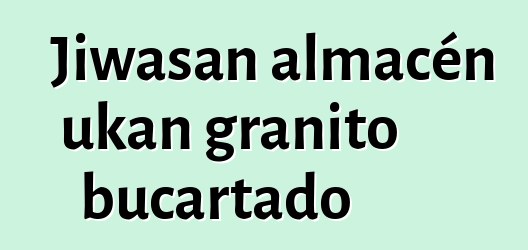 Jiwasan almacén ukan granito bucartado