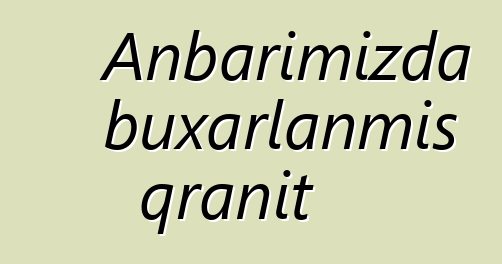 Anbarımızda buxarlanmış qranit