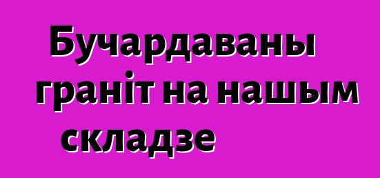 Бучардаваны граніт на нашым складзе