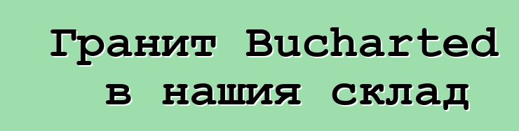 Гранит Bucharted в нашия склад