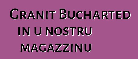 Granit Bucharted in u nostru magazzinu