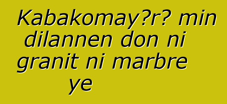 Kabakomayɔrɔ min dilannen don ni granit ni marbre ye