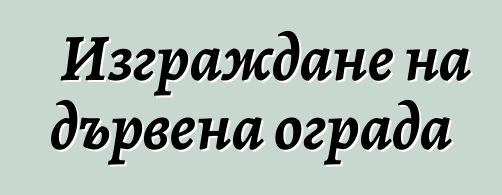 Изграждане на дървена ограда