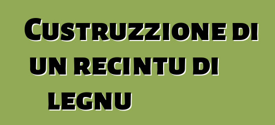 Custruzzione di un recintu di legnu