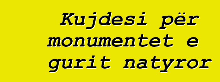 Kujdesi për monumentet e gurit natyror