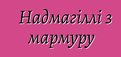 Надмагіллі з мармуру