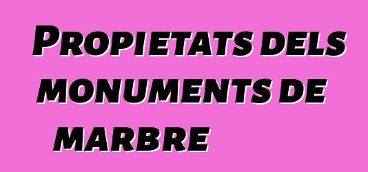 Propietats dels monuments de marbre