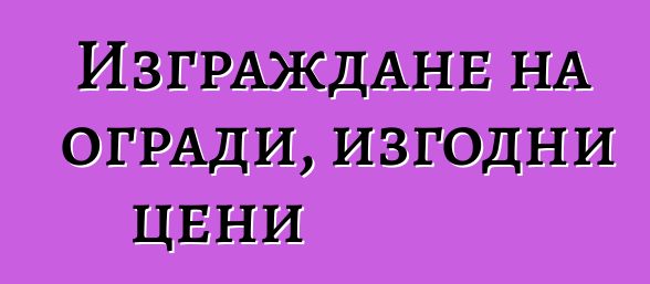 Изграждане на огради, изгодни цени