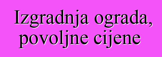 Izgradnja ograda, povoljne cijene