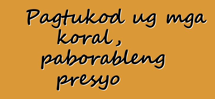 Pagtukod ug mga koral, paborableng presyo