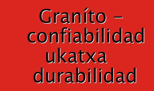 Graníto - confiabilidad ukatxa durabilidad