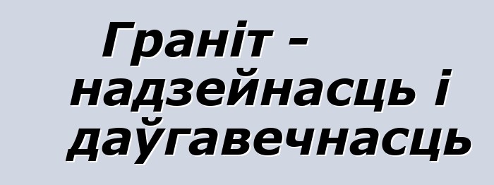 Граніт - надзейнасць і даўгавечнасць