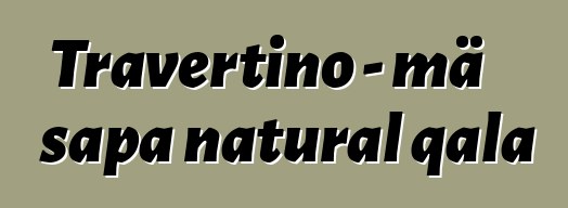 Travertino - mä sapa natural qala