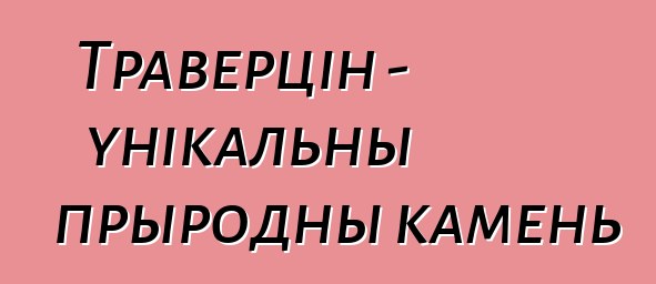 Траверцін - унікальны прыродны камень