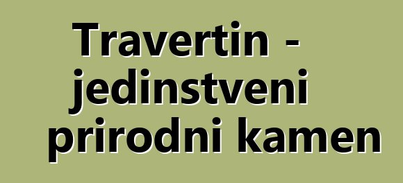 Travertin - jedinstveni prirodni kamen