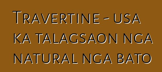 Travertine - usa ka talagsaon nga natural nga bato